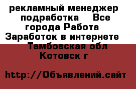 рекламный менеджер (подработка) - Все города Работа » Заработок в интернете   . Тамбовская обл.,Котовск г.